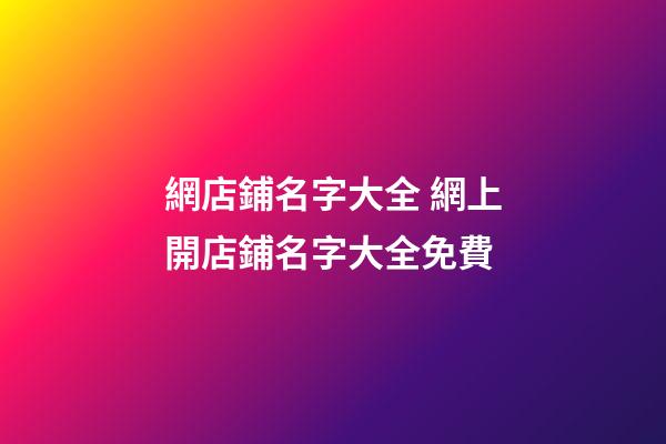 網店鋪名字大全 網上開店鋪名字大全免費-第1張-店鋪起名-玄機派